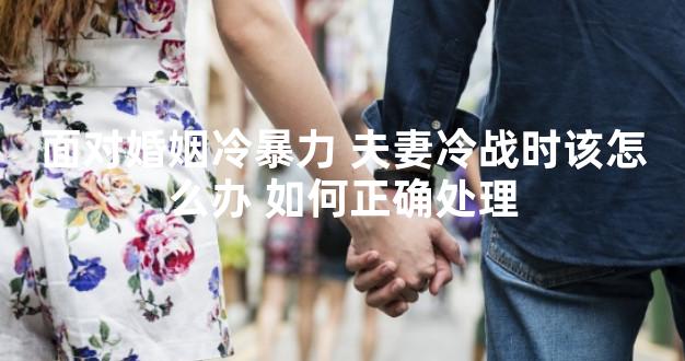面对婚姻冷暴力 夫妻冷战时该怎么办 如何正确处理